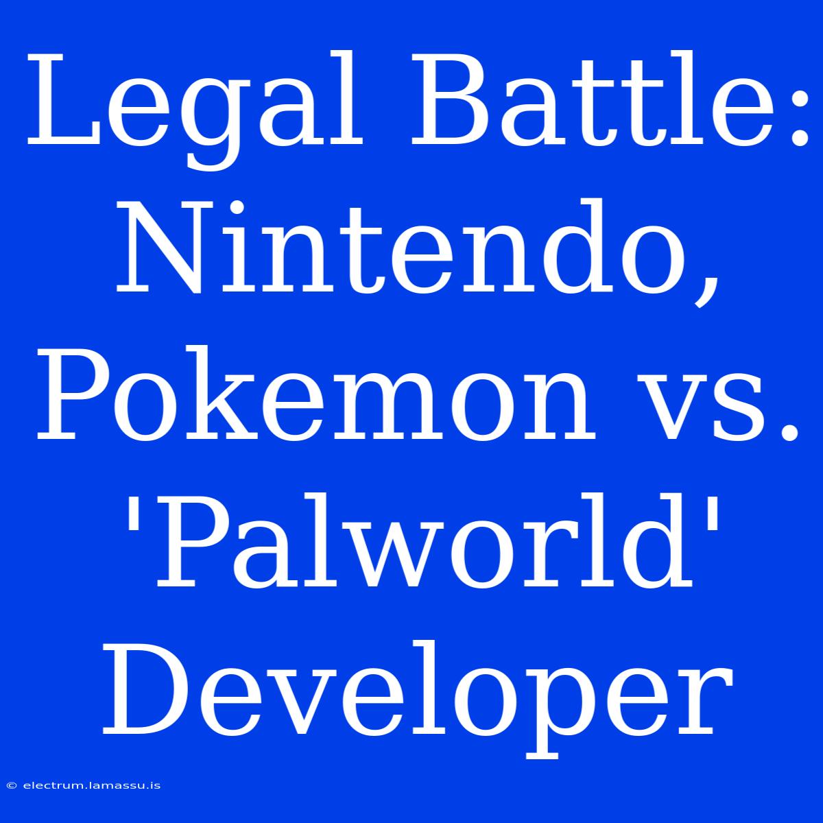 Legal Battle: Nintendo, Pokemon Vs. 'Palworld' Developer