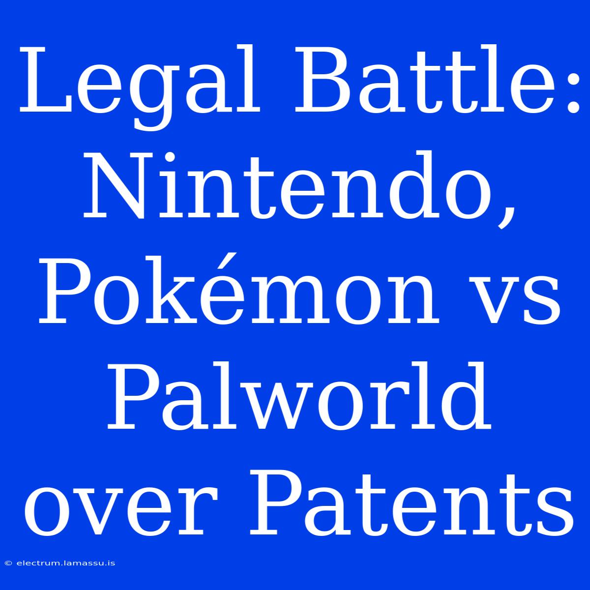 Legal Battle: Nintendo, Pokémon Vs Palworld Over Patents