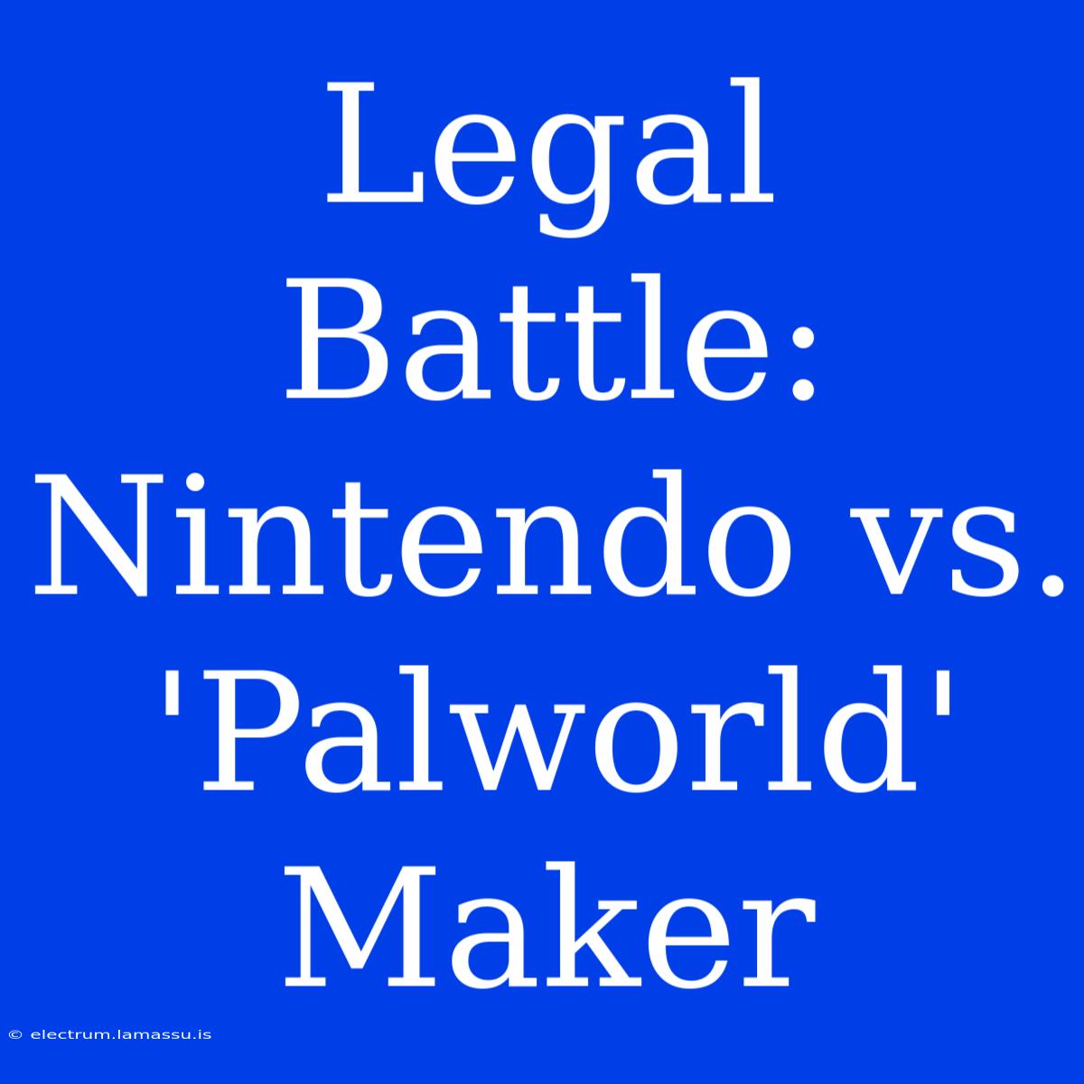 Legal Battle: Nintendo Vs. 'Palworld' Maker