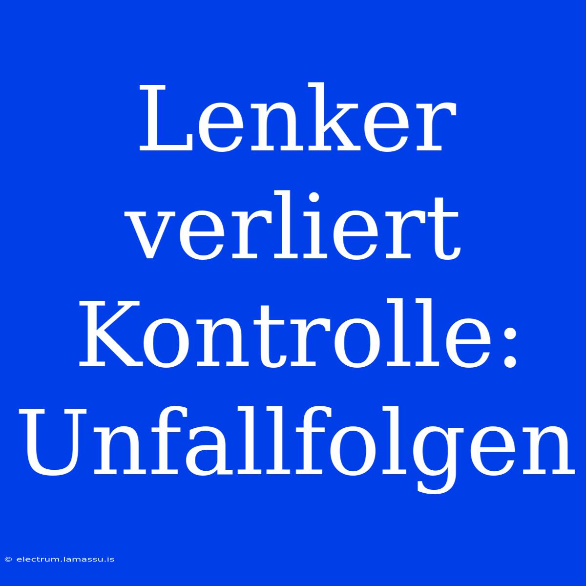 Lenker Verliert Kontrolle: Unfallfolgen