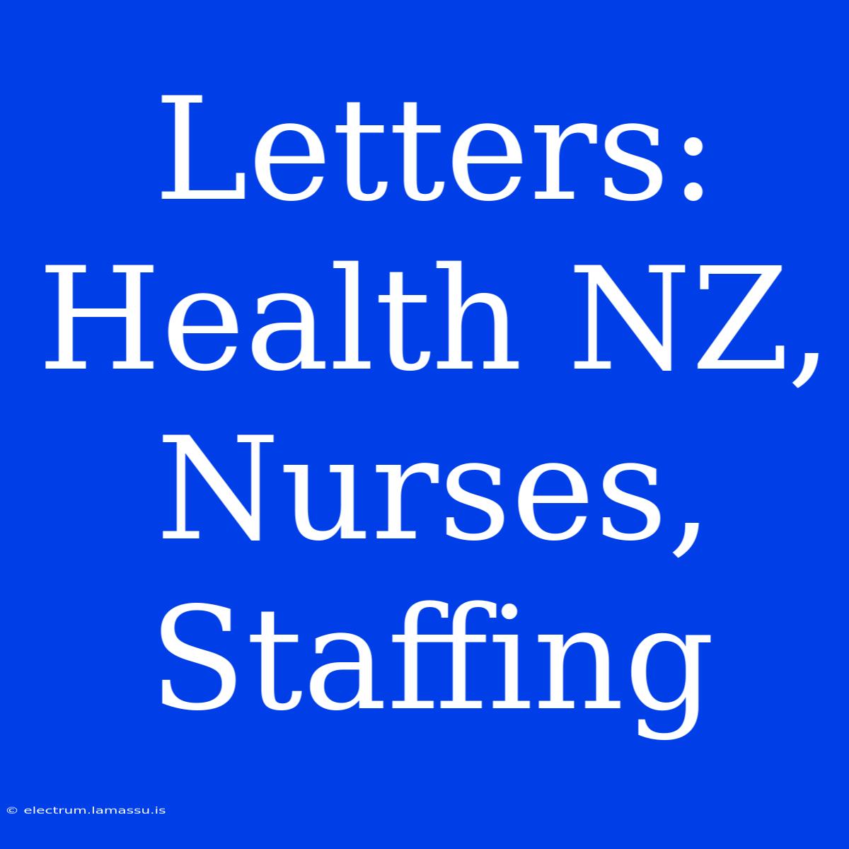 Letters: Health NZ, Nurses, Staffing