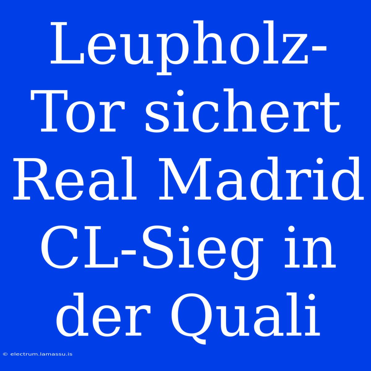 Leupholz-Tor Sichert Real Madrid CL-Sieg In Der Quali