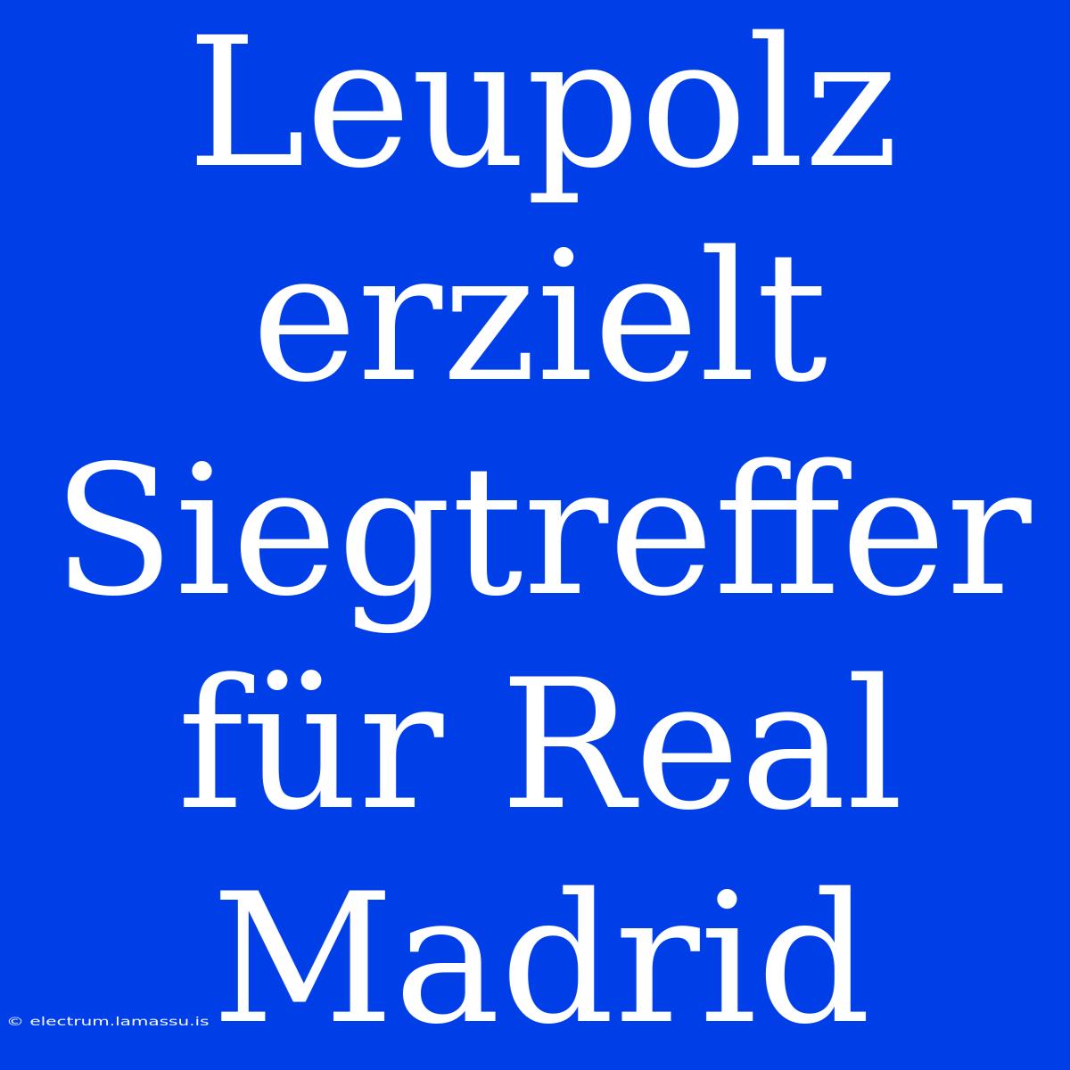 Leupolz Erzielt Siegtreffer Für Real Madrid