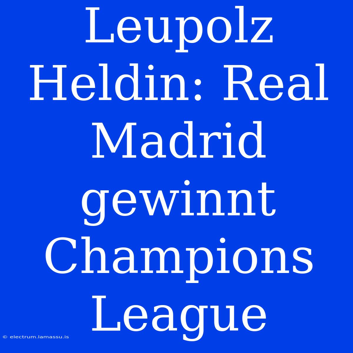 Leupolz Heldin: Real Madrid Gewinnt Champions League