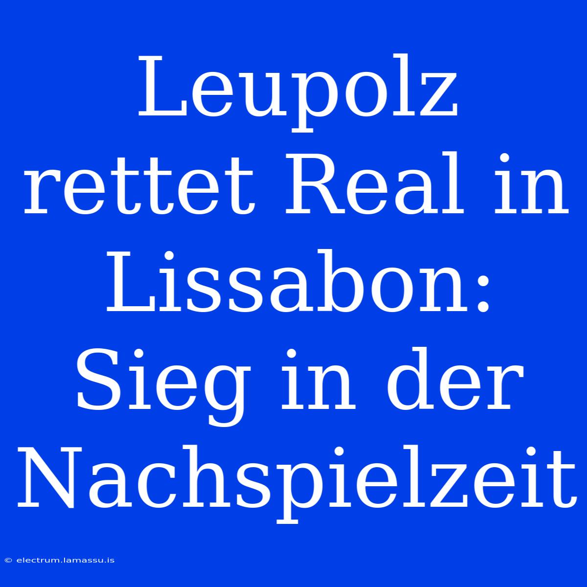 Leupolz Rettet Real In Lissabon: Sieg In Der Nachspielzeit