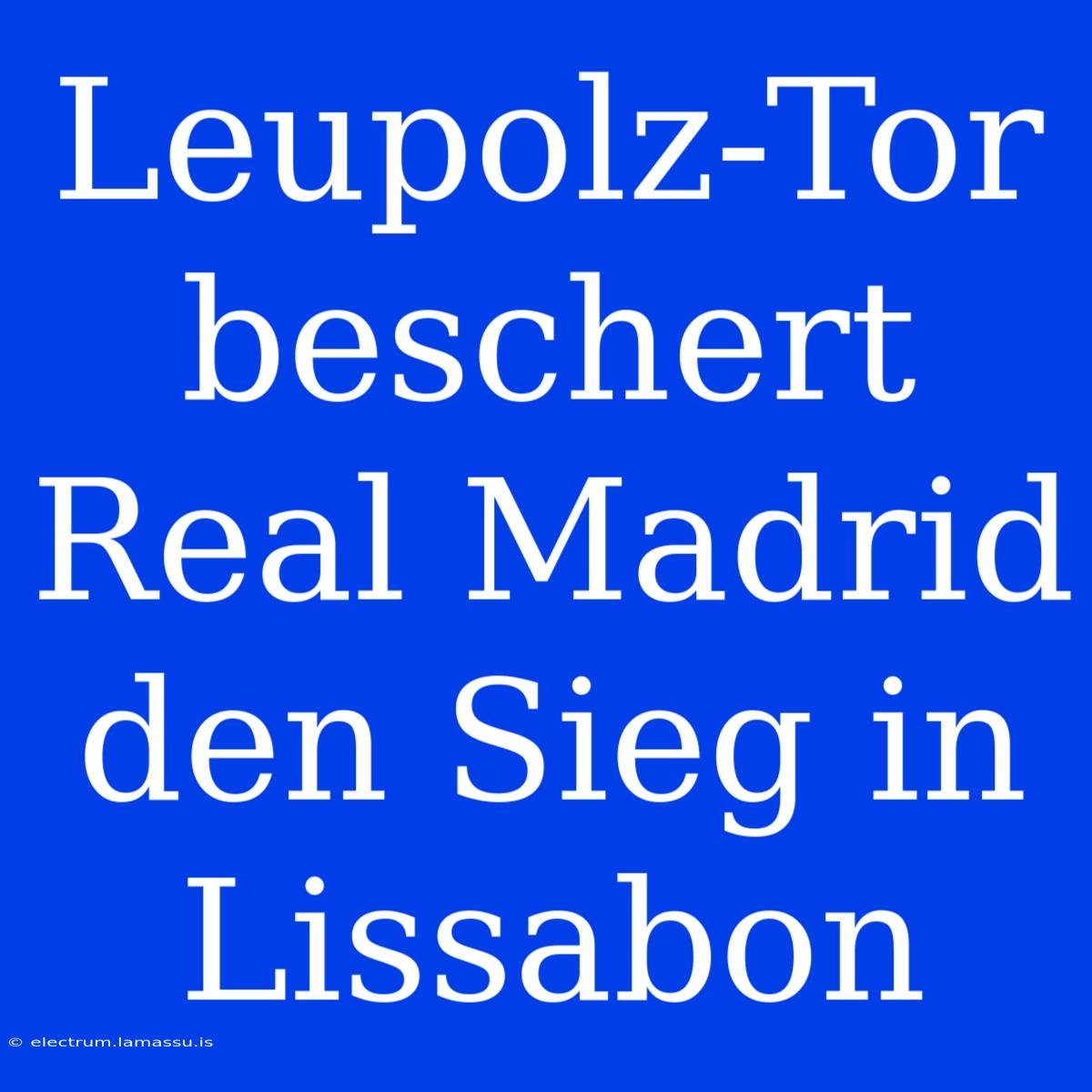 Leupolz-Tor Beschert Real Madrid Den Sieg In Lissabon