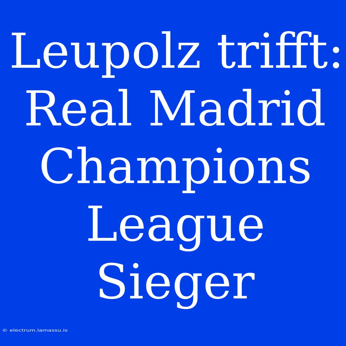 Leupolz Trifft: Real Madrid Champions League Sieger