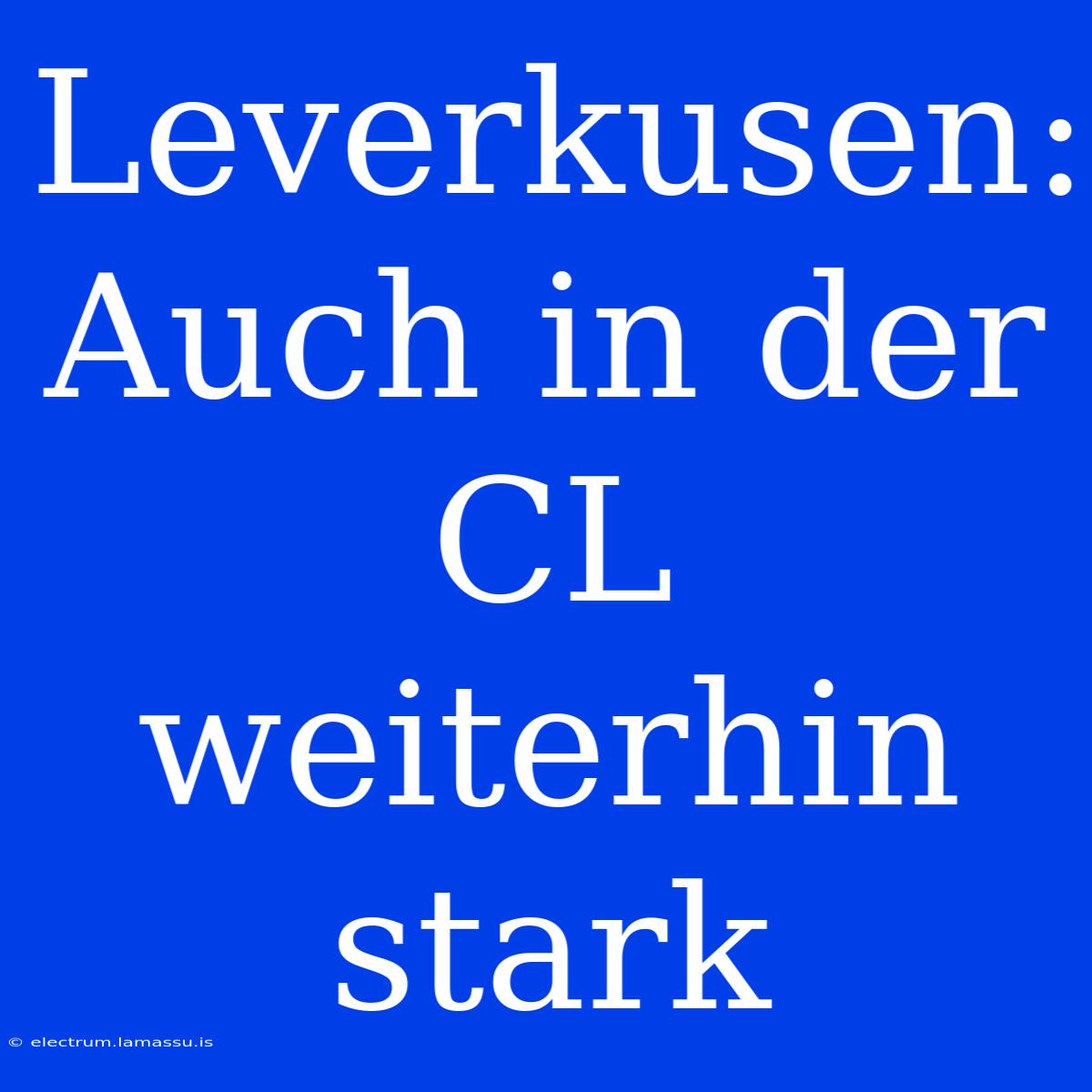 Leverkusen: Auch In Der CL Weiterhin Stark