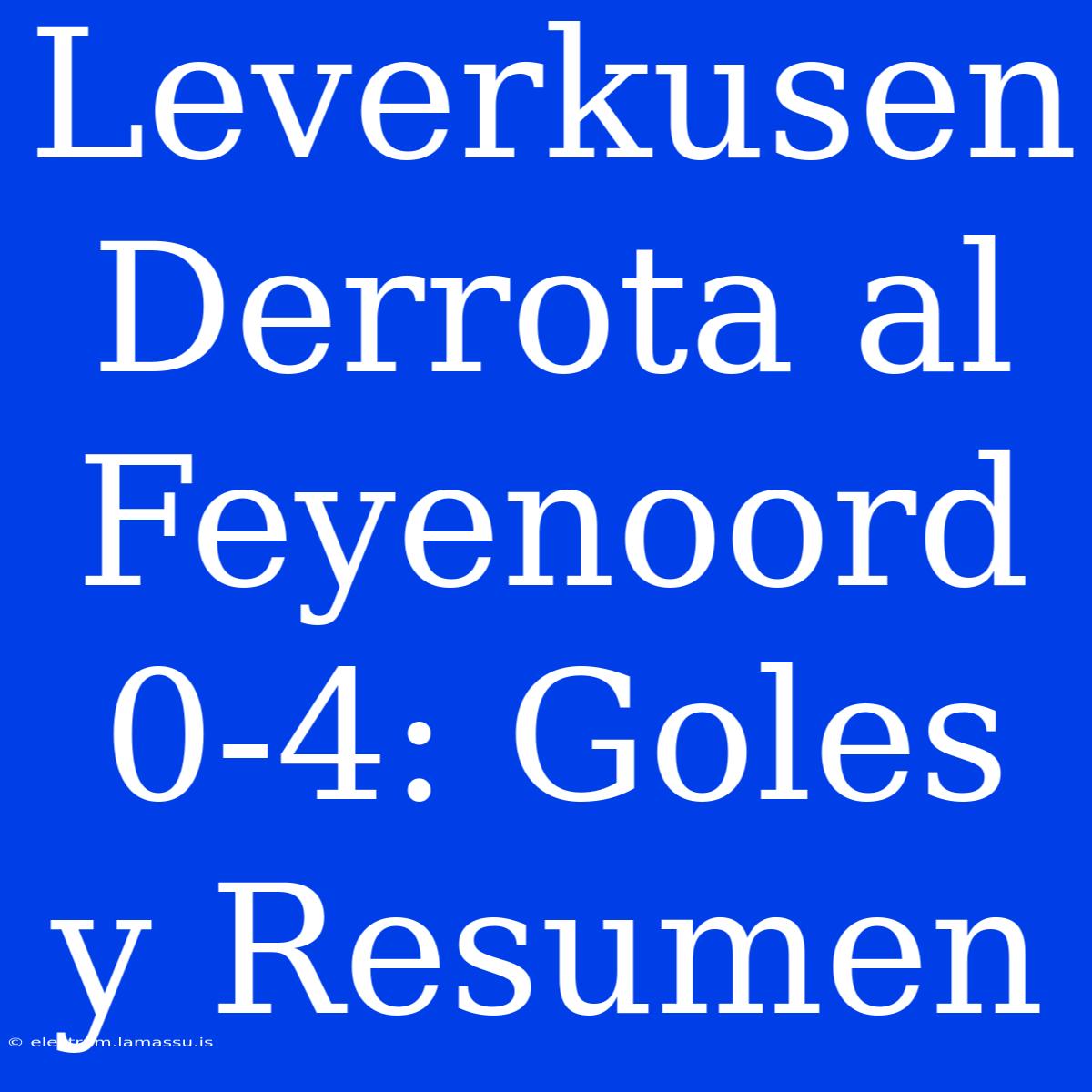 Leverkusen Derrota Al Feyenoord 0-4: Goles Y Resumen 