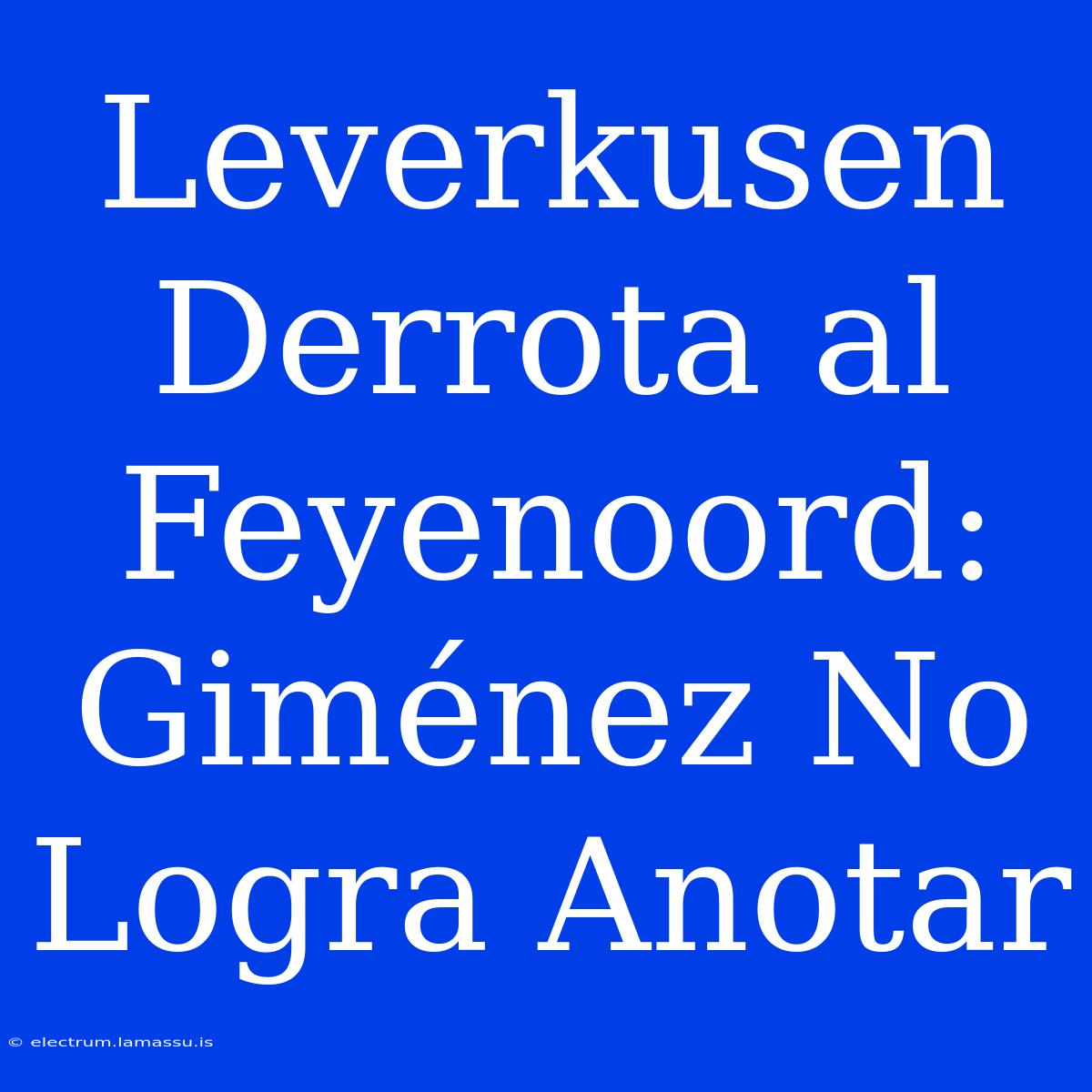 Leverkusen Derrota Al Feyenoord: Giménez No Logra Anotar