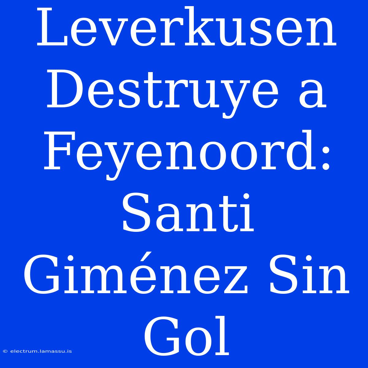 Leverkusen Destruye A Feyenoord: Santi Giménez Sin Gol