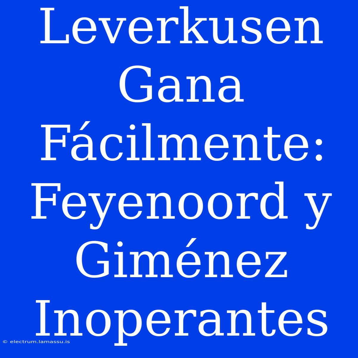 Leverkusen Gana Fácilmente: Feyenoord Y Giménez Inoperantes 