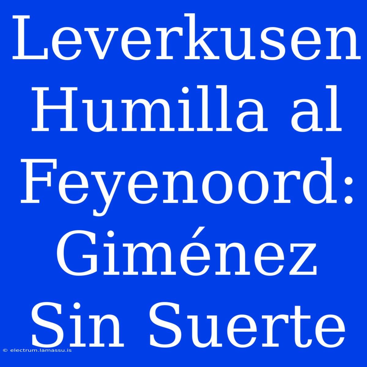 Leverkusen Humilla Al Feyenoord: Giménez Sin Suerte