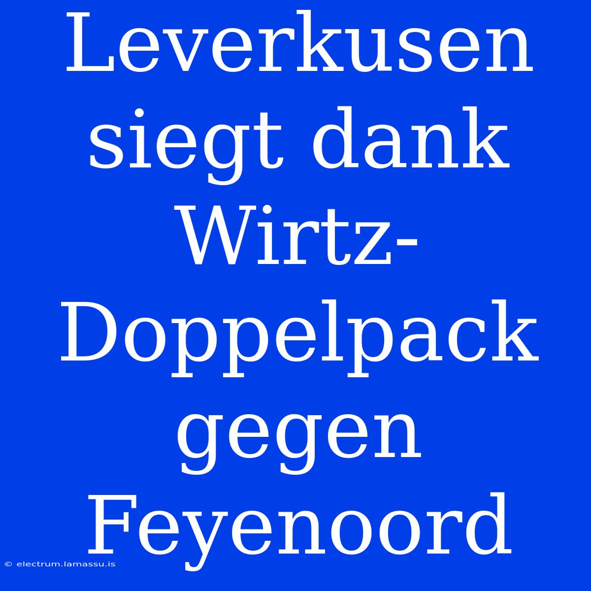 Leverkusen Siegt Dank Wirtz-Doppelpack Gegen Feyenoord