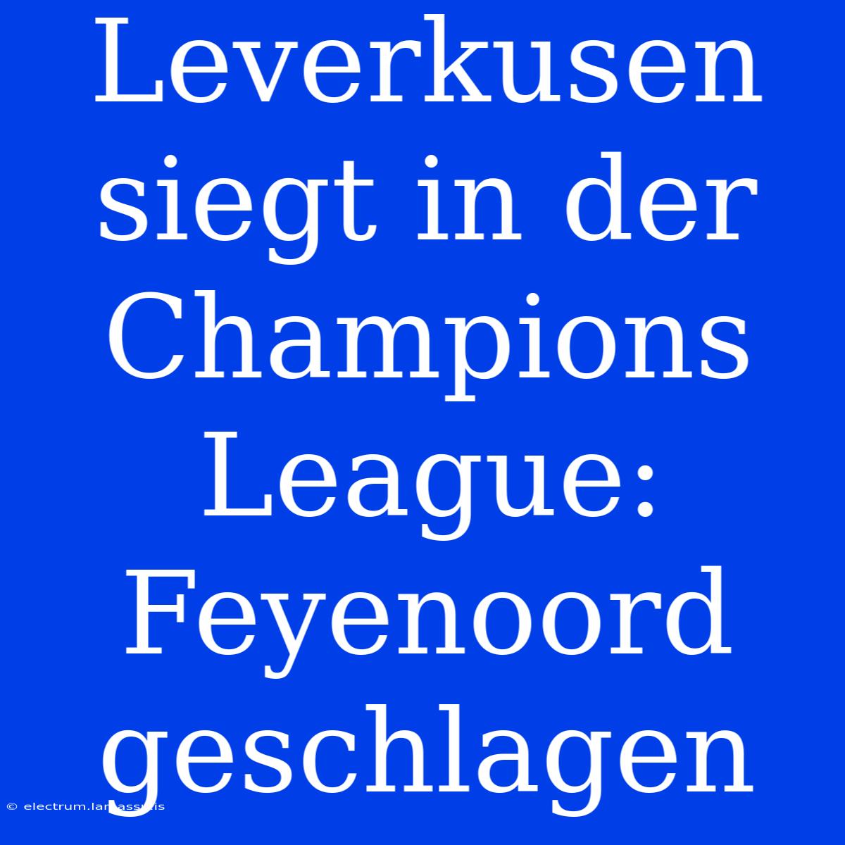 Leverkusen Siegt In Der Champions League: Feyenoord Geschlagen