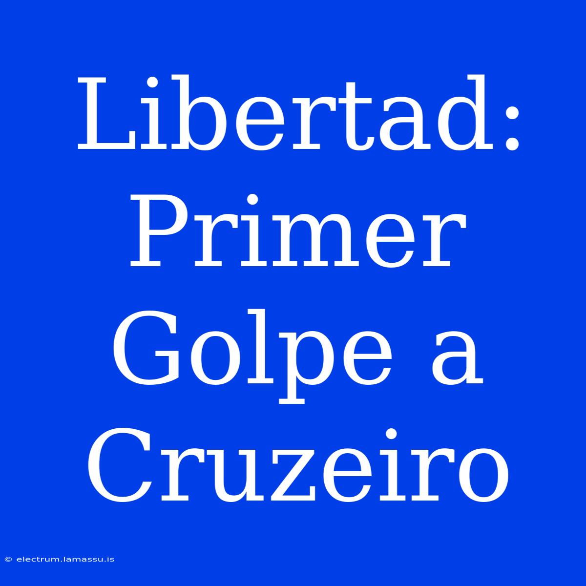 Libertad:  Primer Golpe A Cruzeiro