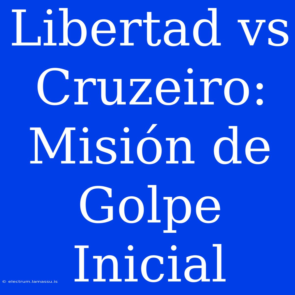 Libertad Vs Cruzeiro: Misión De Golpe Inicial