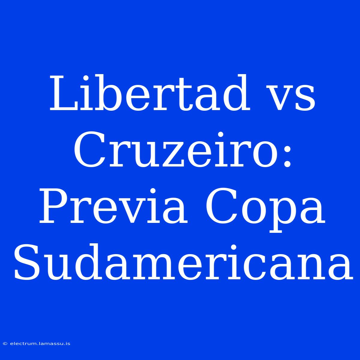 Libertad Vs Cruzeiro: Previa Copa Sudamericana