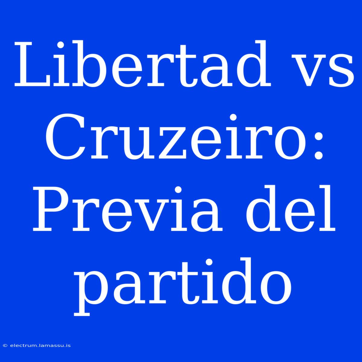 Libertad Vs Cruzeiro: Previa Del Partido