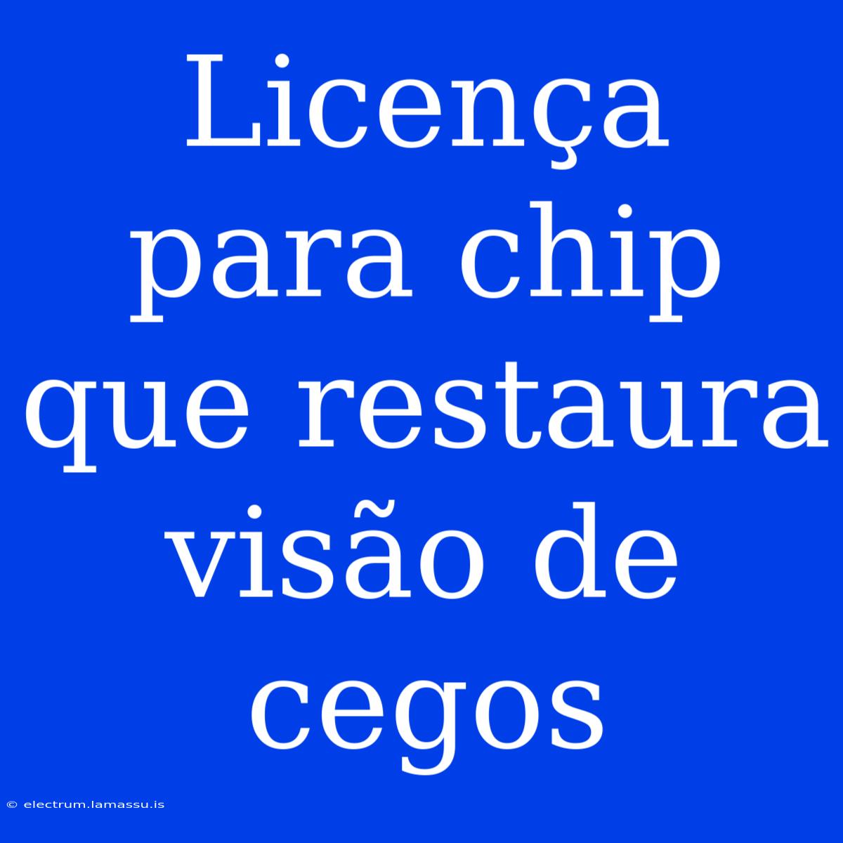 Licença Para Chip Que Restaura Visão De Cegos