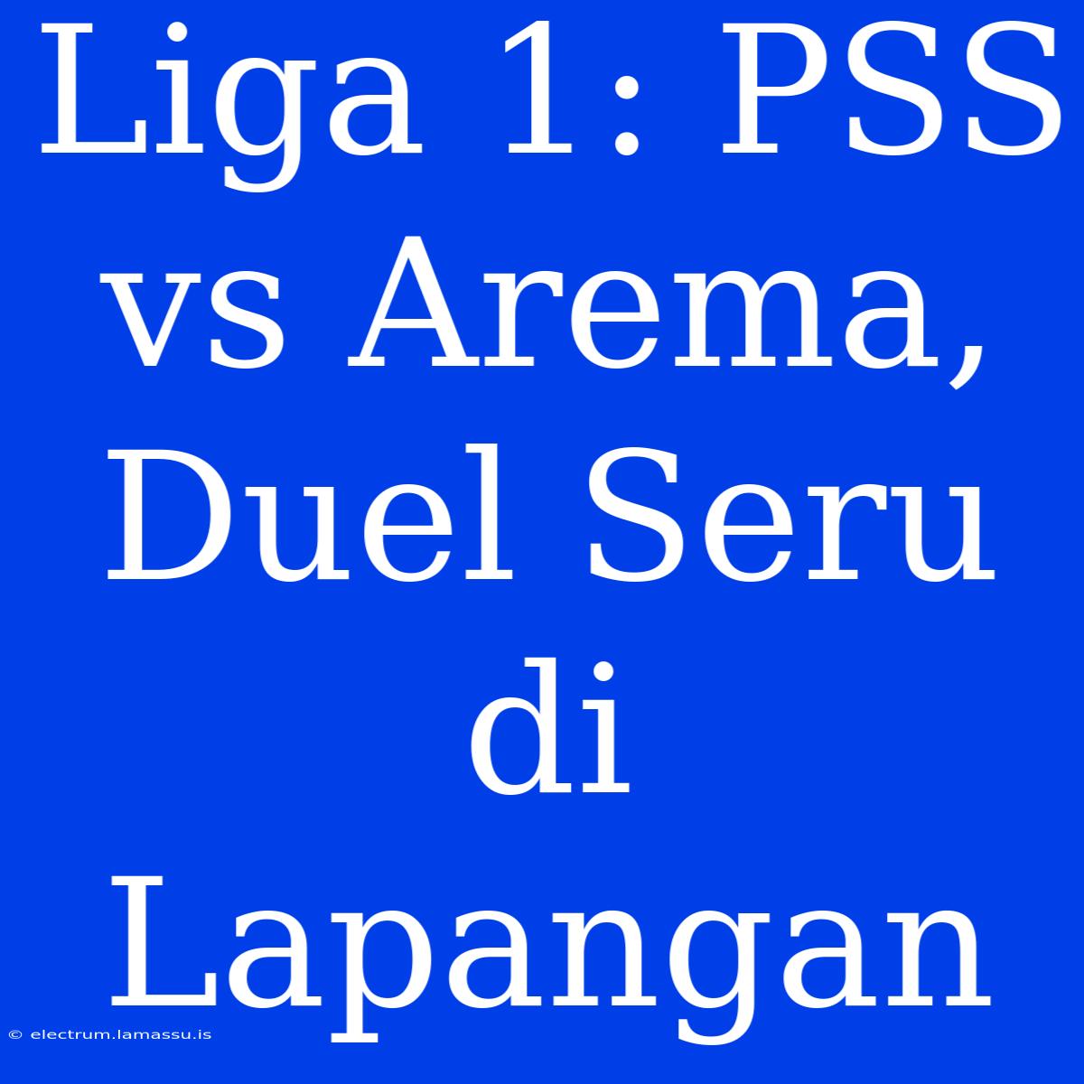 Liga 1: PSS Vs Arema, Duel Seru Di Lapangan