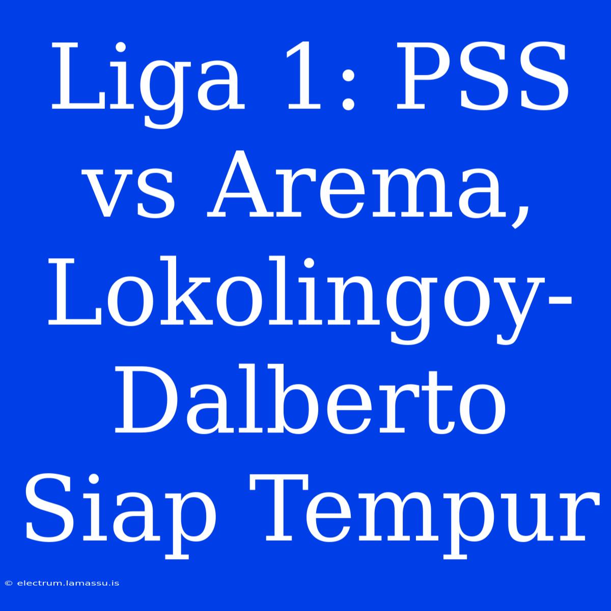 Liga 1: PSS Vs Arema, Lokolingoy-Dalberto Siap Tempur