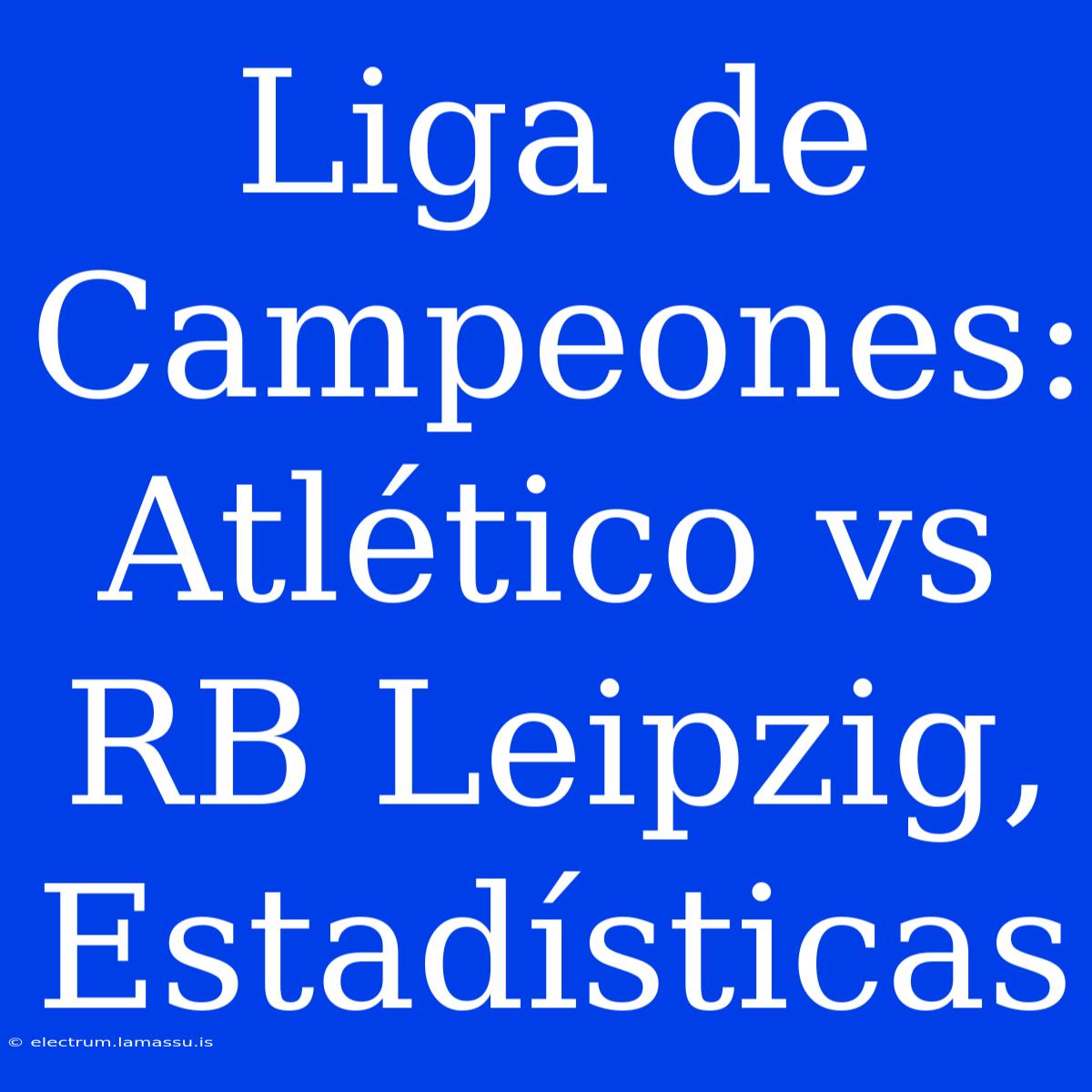 Liga De Campeones: Atlético Vs RB Leipzig, Estadísticas