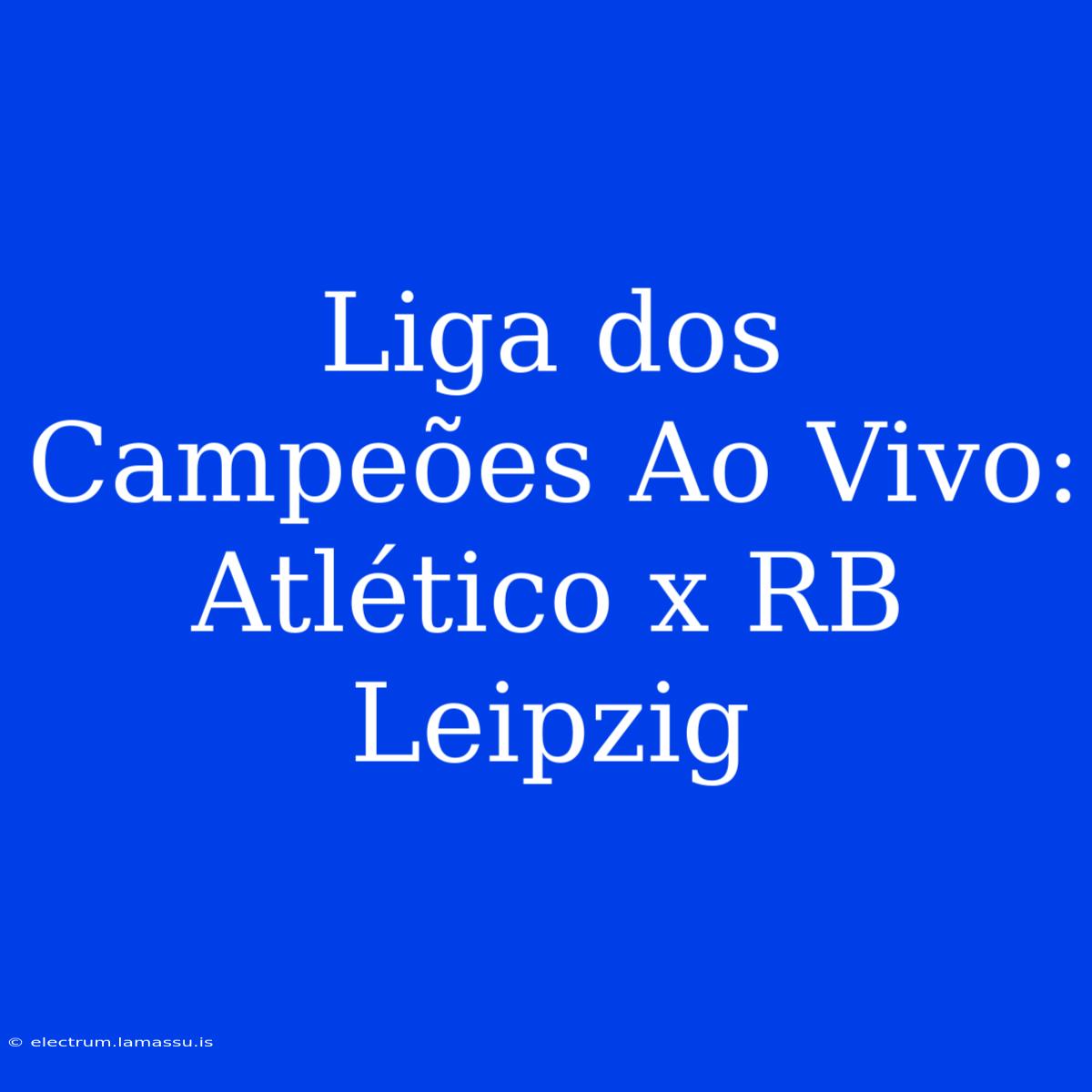 Liga Dos Campeões Ao Vivo: Atlético X RB Leipzig