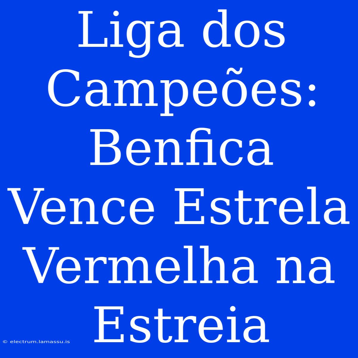 Liga Dos Campeões: Benfica Vence Estrela Vermelha Na Estreia