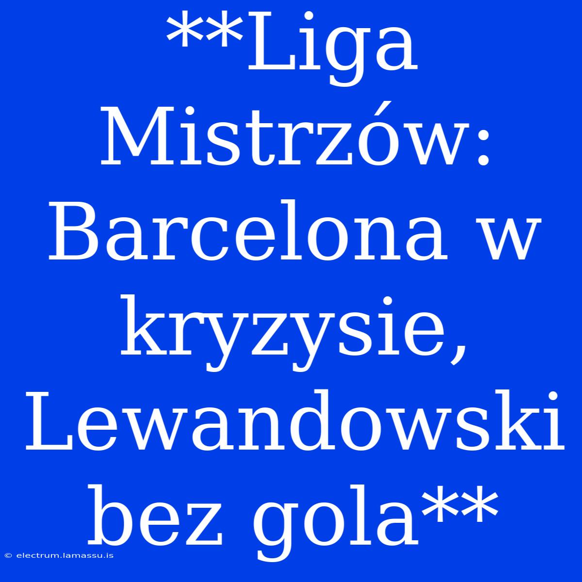 **Liga Mistrzów: Barcelona W Kryzysie, Lewandowski Bez Gola**