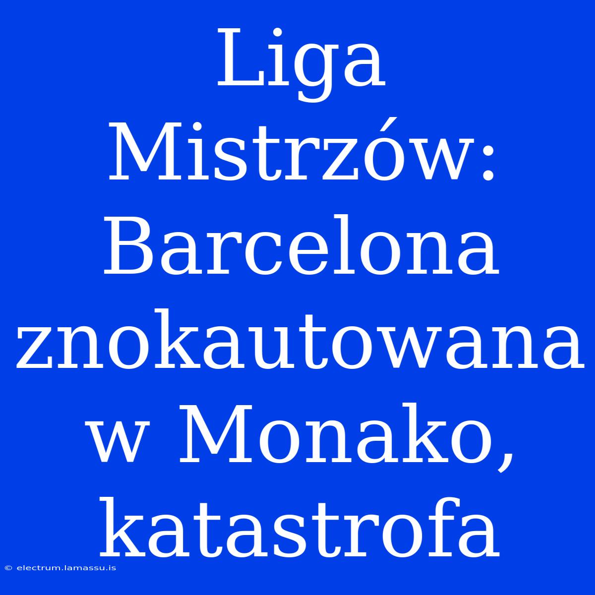 Liga Mistrzów: Barcelona Znokautowana W Monako, Katastrofa