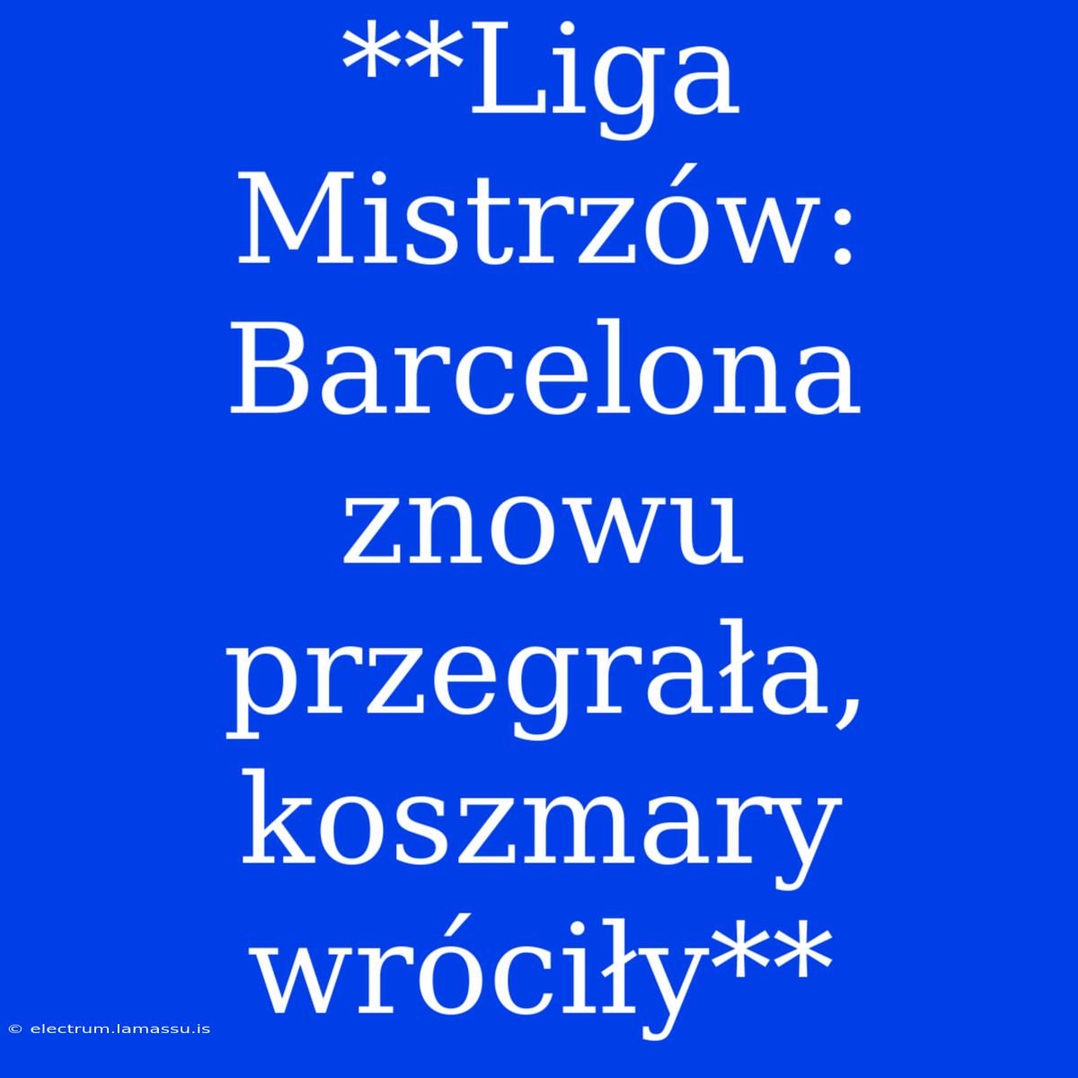 **Liga Mistrzów: Barcelona Znowu Przegrała, Koszmary Wróciły**