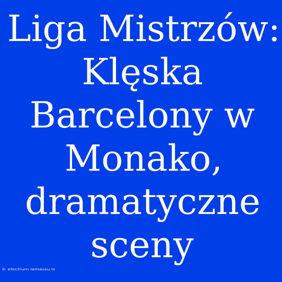 Liga Mistrzów: Klęska Barcelony W Monako, Dramatyczne Sceny