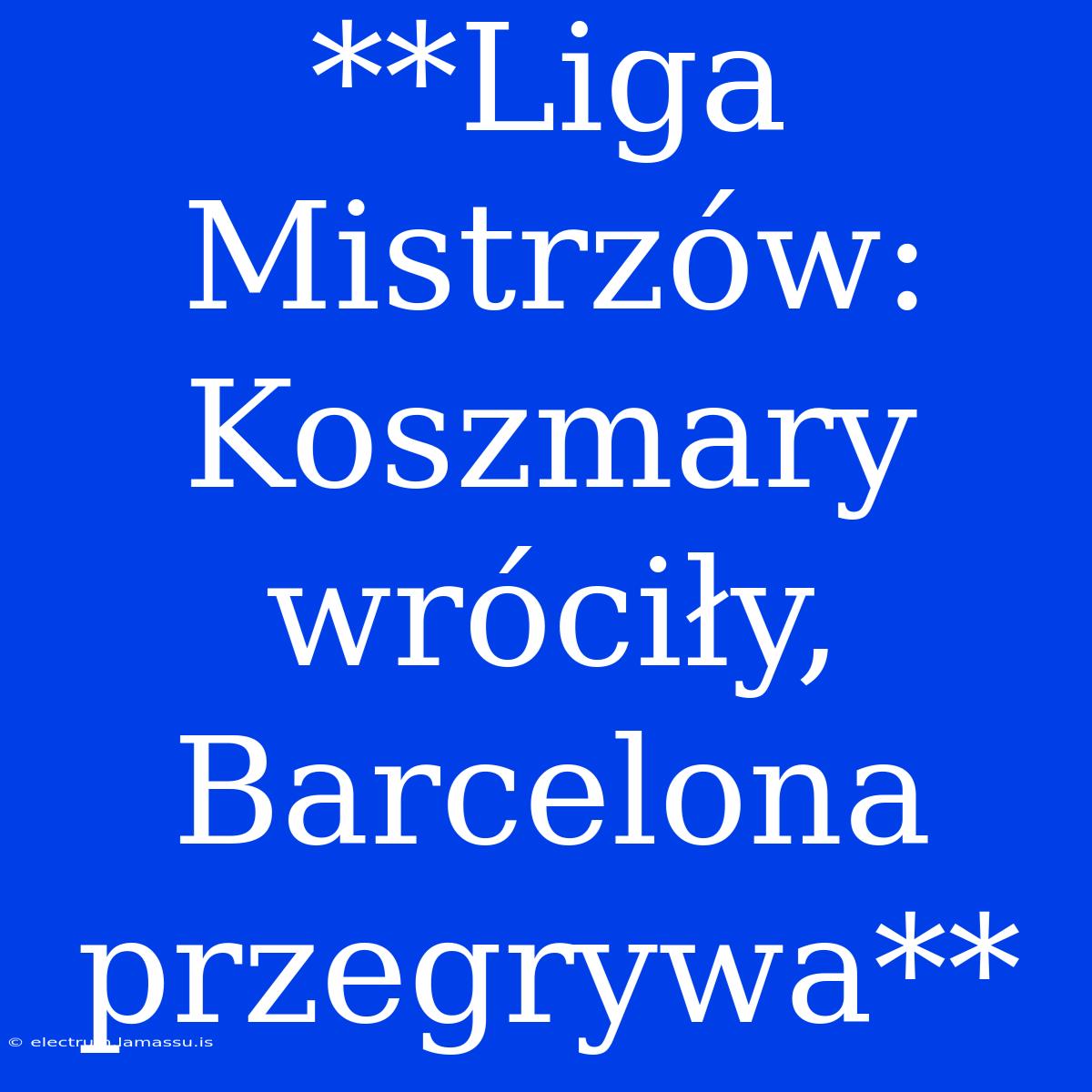 **Liga Mistrzów: Koszmary Wróciły, Barcelona Przegrywa**