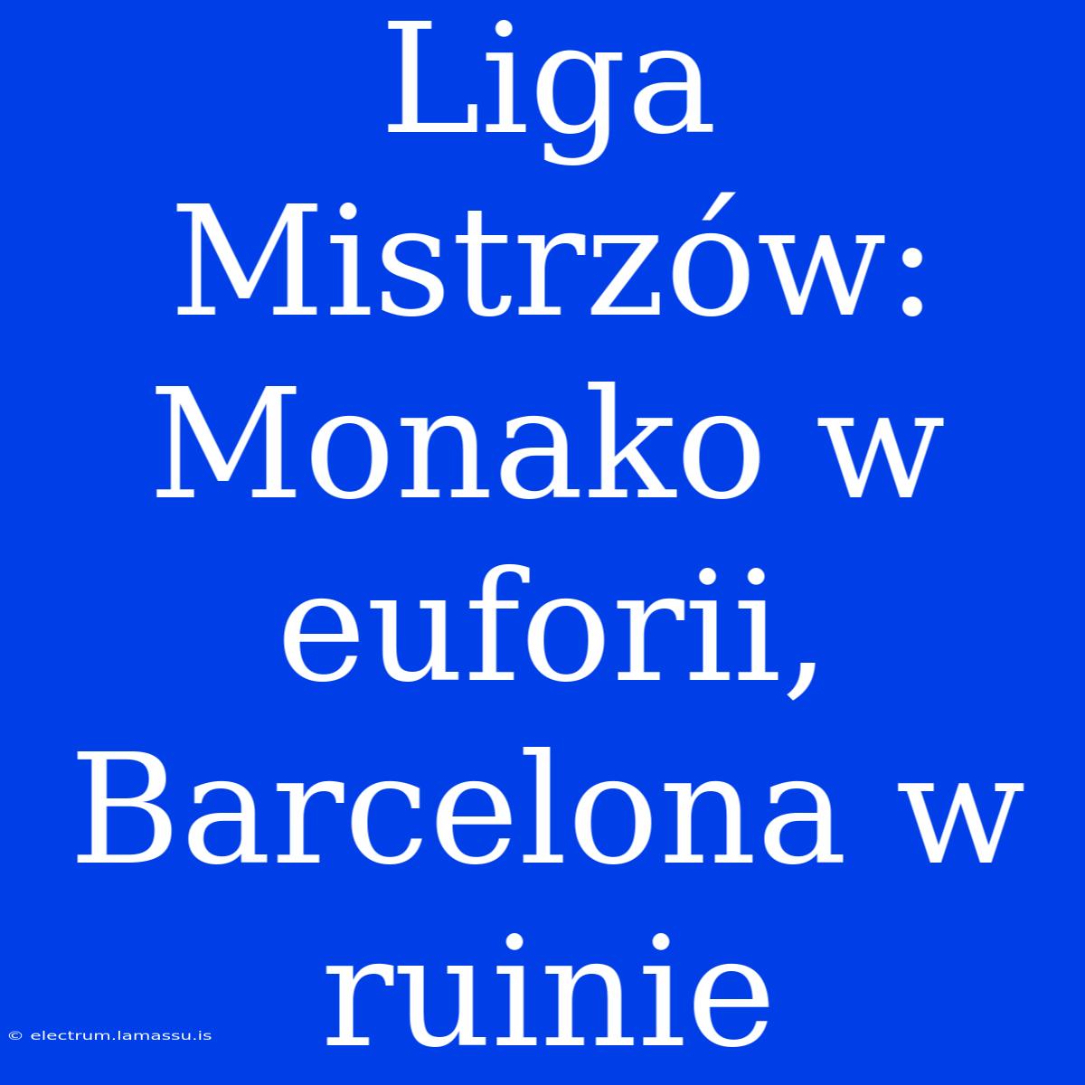 Liga Mistrzów: Monako W Euforii, Barcelona W Ruinie