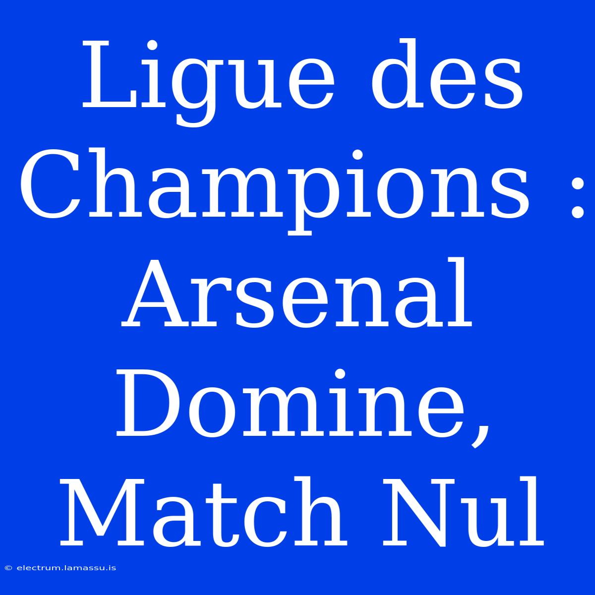 Ligue Des Champions : Arsenal Domine, Match Nul