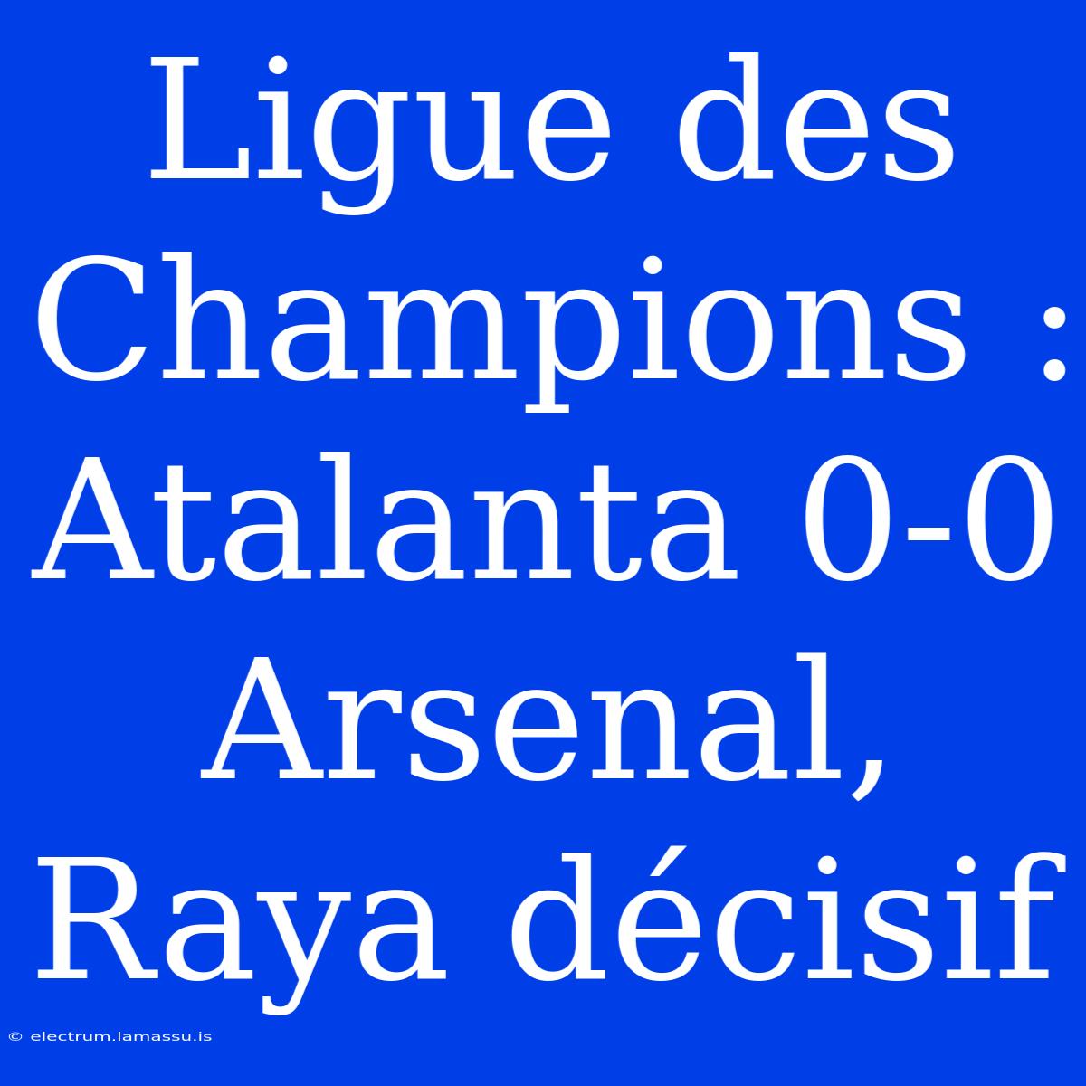 Ligue Des Champions : Atalanta 0-0 Arsenal, Raya Décisif