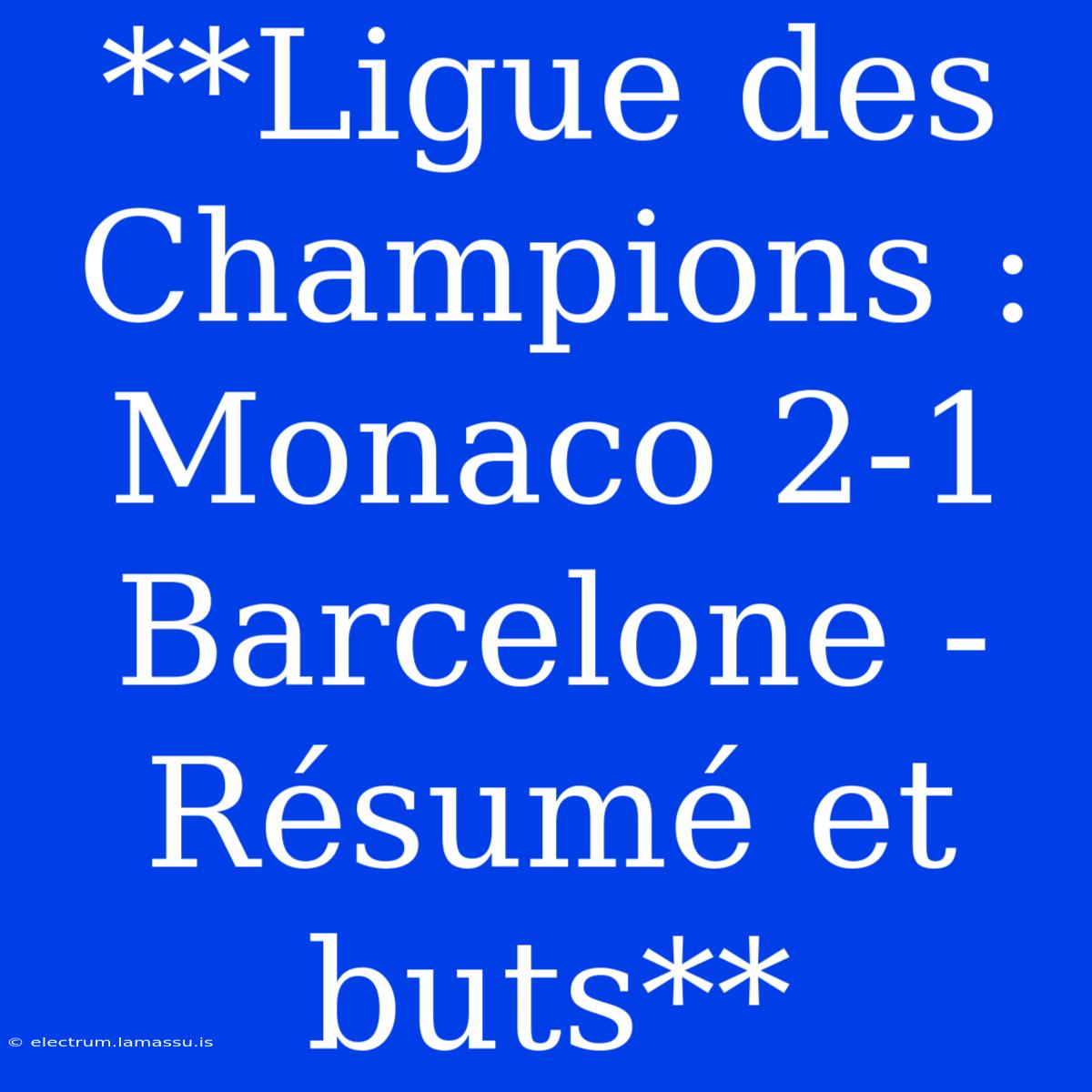 **Ligue Des Champions : Monaco 2-1 Barcelone - Résumé Et Buts** 