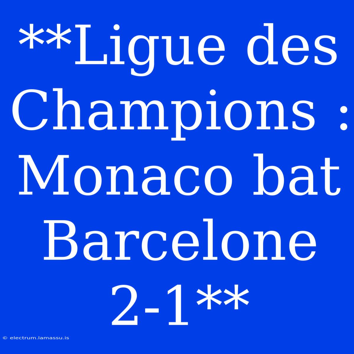 **Ligue Des Champions : Monaco Bat Barcelone 2-1**