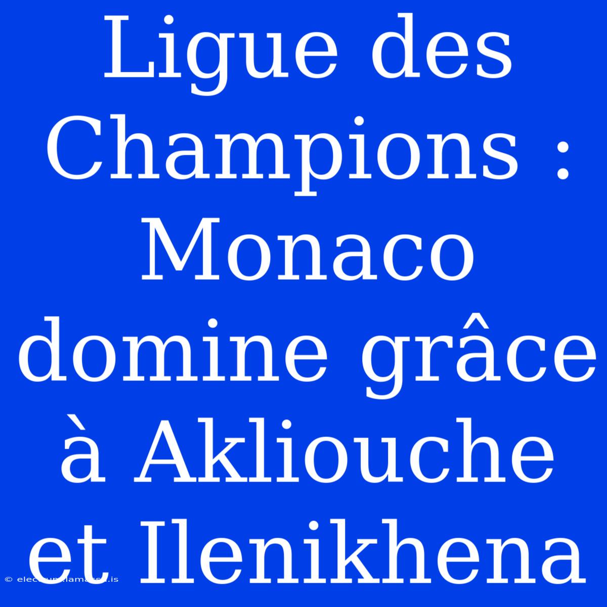 Ligue Des Champions : Monaco Domine Grâce À Akliouche Et Ilenikhena