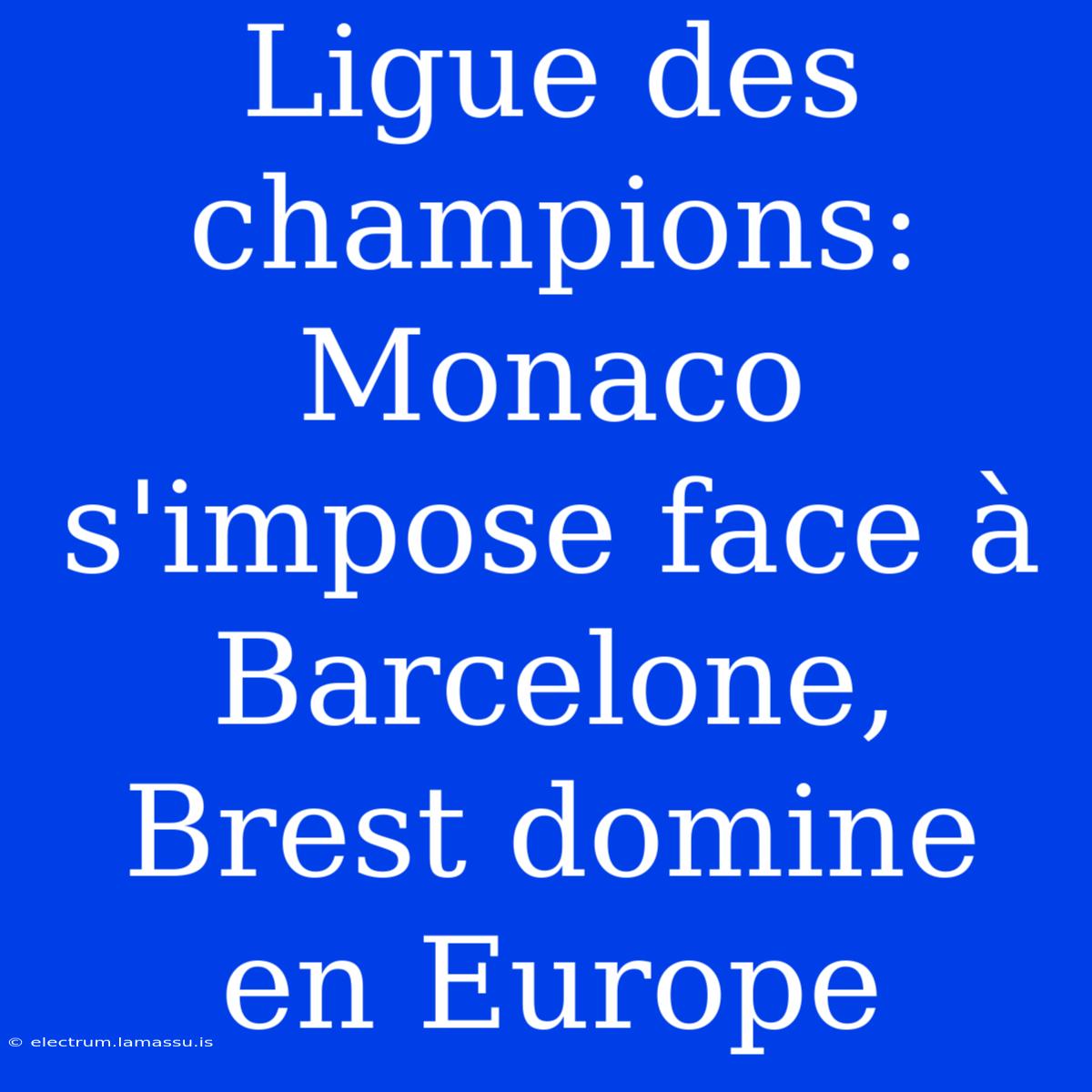 Ligue Des Champions: Monaco S'impose Face À Barcelone, Brest Domine En Europe