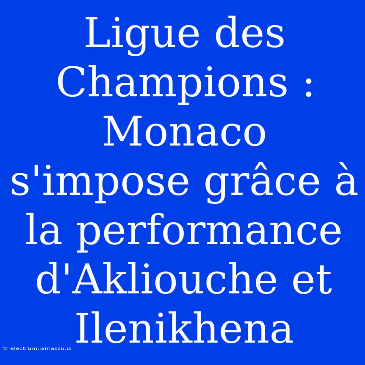 Ligue Des Champions : Monaco S'impose Grâce À La Performance D'Akliouche Et Ilenikhena 