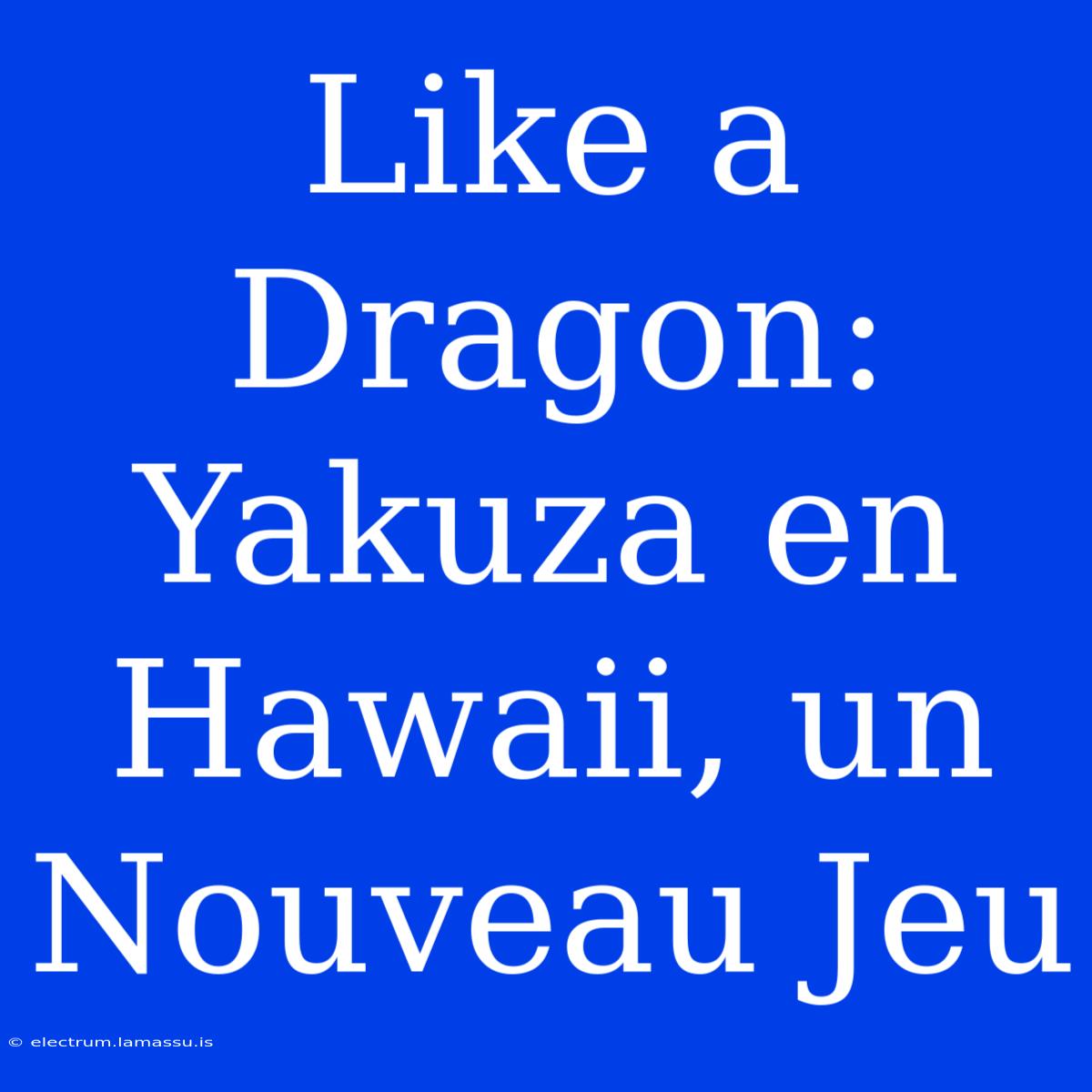 Like A Dragon: Yakuza En Hawaii, Un Nouveau Jeu