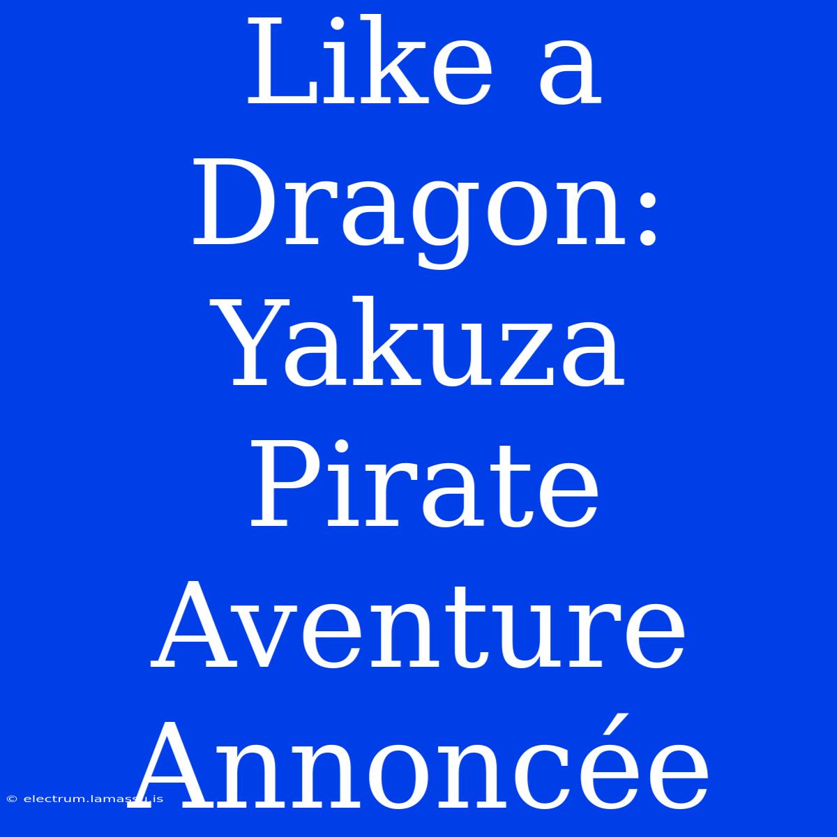 Like A Dragon: Yakuza Pirate Aventure Annoncée