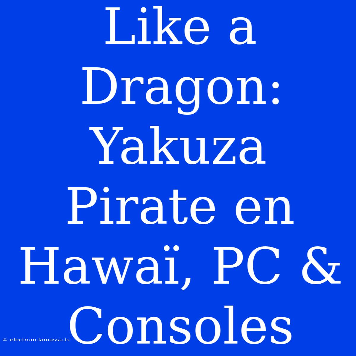 Like A Dragon: Yakuza Pirate En Hawaï, PC & Consoles