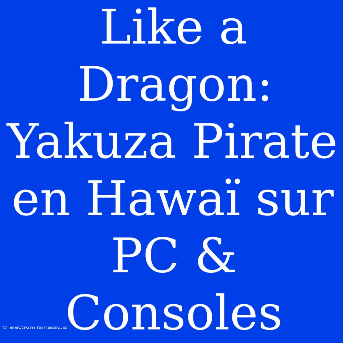 Like A Dragon:  Yakuza Pirate En Hawaï Sur PC & Consoles