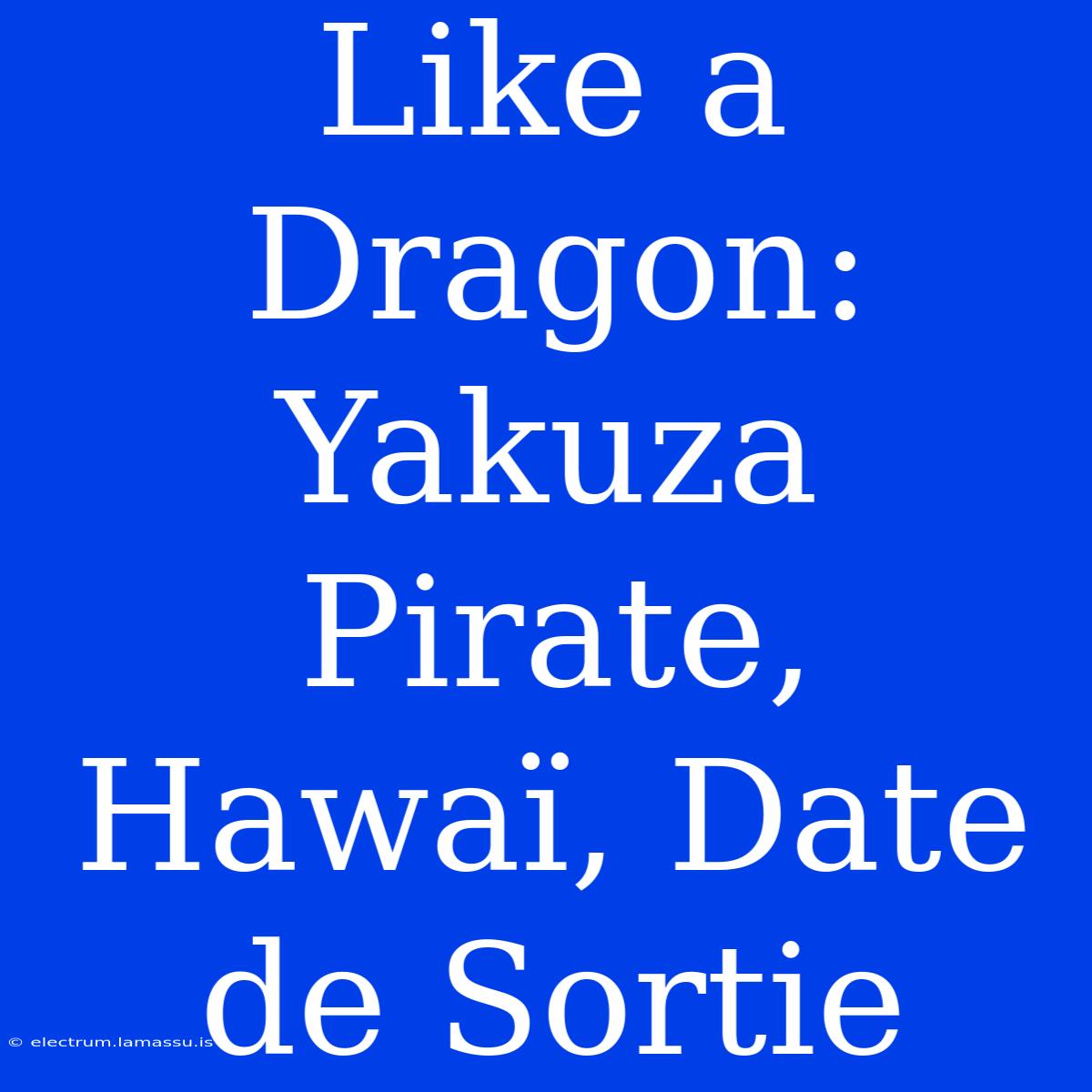 Like A Dragon: Yakuza Pirate, Hawaï, Date De Sortie