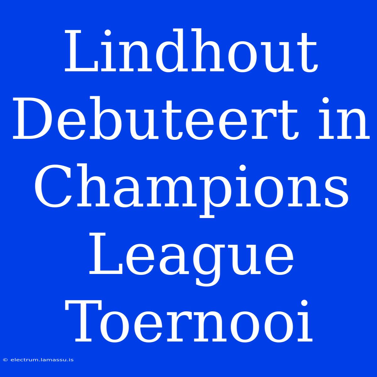 Lindhout Debuteert In Champions League Toernooi