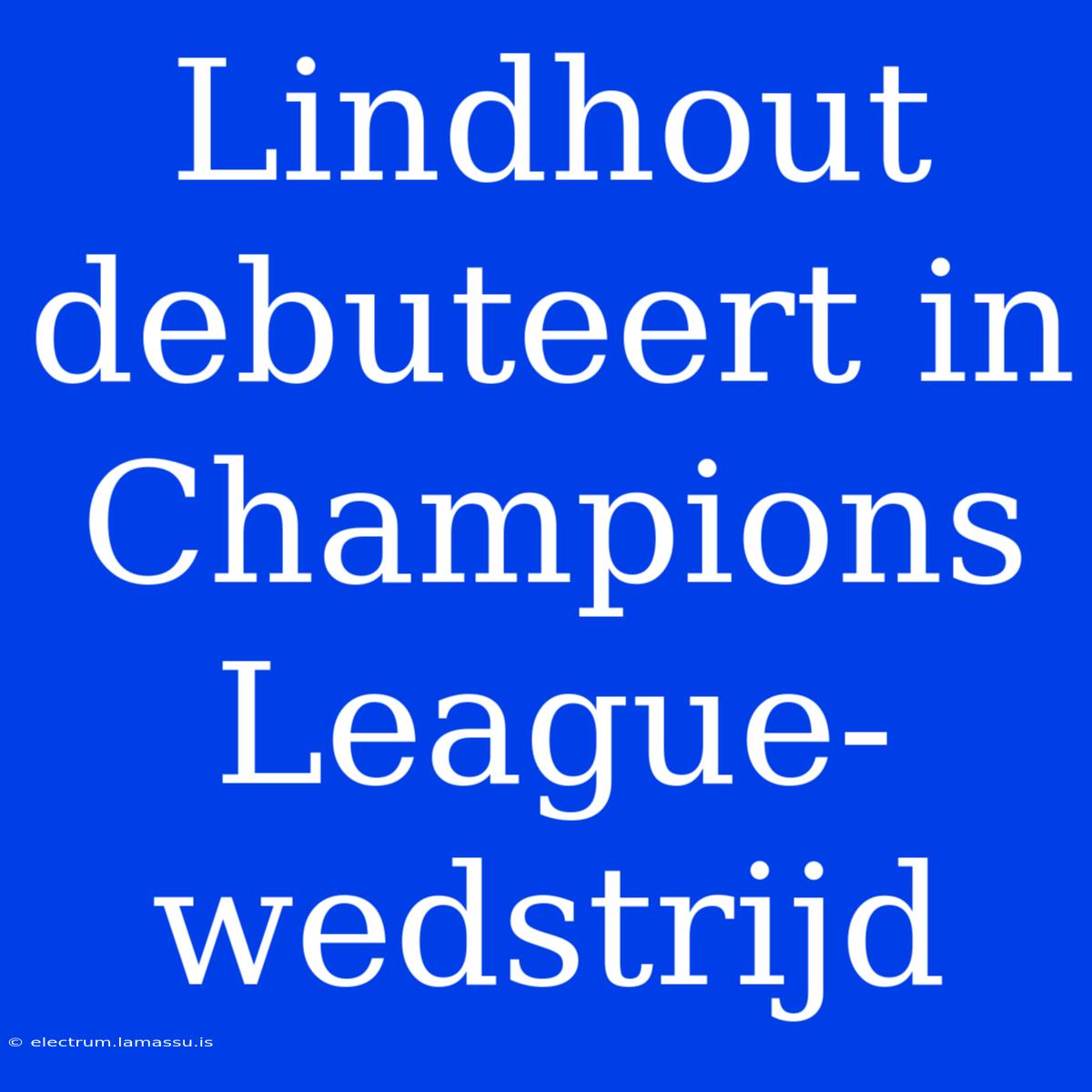 Lindhout Debuteert In Champions League-wedstrijd 