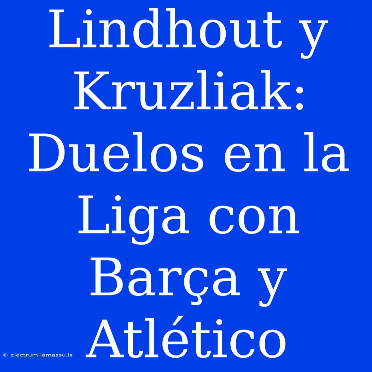 Lindhout Y Kruzliak: Duelos En La Liga Con Barça Y Atlético